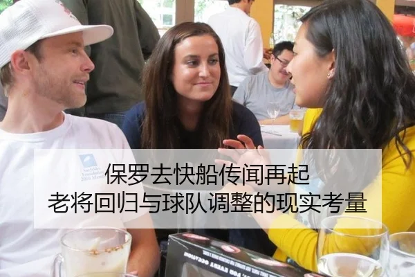 保罗去快船传闻再起 老将回归与球队调整的现实考量
